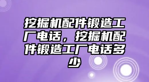 挖掘機(jī)配件鍛造工廠電話，挖掘機(jī)配件鍛造工廠電話多少