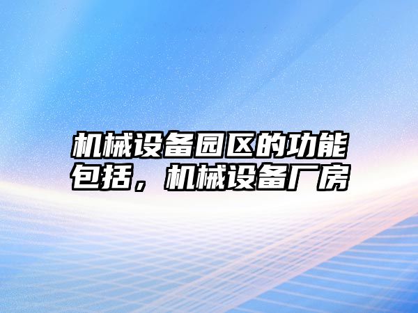 機械設(shè)備園區(qū)的功能包括，機械設(shè)備廠房