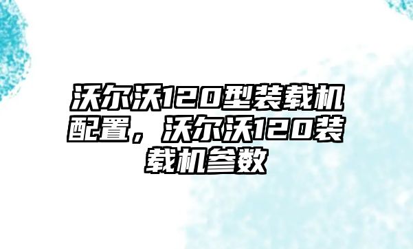 沃爾沃120型裝載機配置，沃爾沃120裝載機參數(shù)