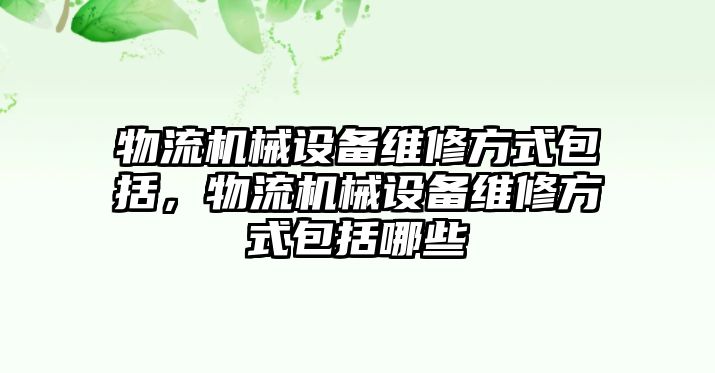 物流機(jī)械設(shè)備維修方式包括，物流機(jī)械設(shè)備維修方式包括哪些