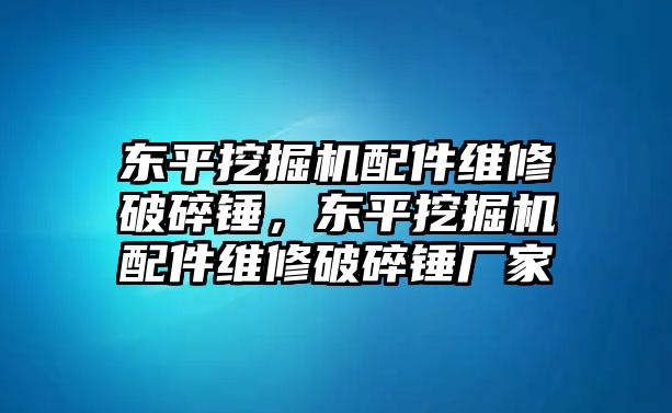 東平挖掘機(jī)配件維修破碎錘，東平挖掘機(jī)配件維修破碎錘廠家