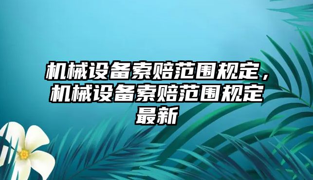 機械設(shè)備索賠范圍規(guī)定，機械設(shè)備索賠范圍規(guī)定最新