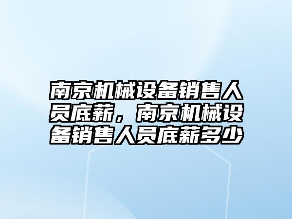 南京機械設(shè)備銷售人員底薪，南京機械設(shè)備銷售人員底薪多少