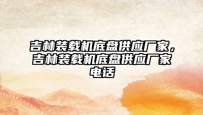 吉林裝載機底盤供應(yīng)廠家，吉林裝載機底盤供應(yīng)廠家電話