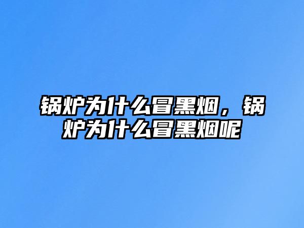 鍋爐為什么冒黑煙，鍋爐為什么冒黑煙呢