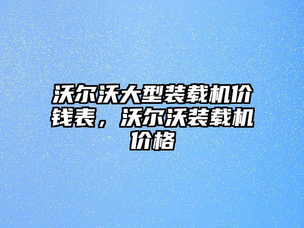 沃爾沃大型裝載機(jī)價(jià)錢表，沃爾沃裝載機(jī)價(jià)格