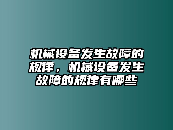 機(jī)械設(shè)備發(fā)生故障的規(guī)律，機(jī)械設(shè)備發(fā)生故障的規(guī)律有哪些