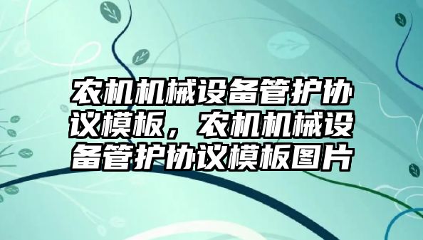 農(nóng)機機械設備管護協(xié)議模板，農(nóng)機機械設備管護協(xié)議模板圖片