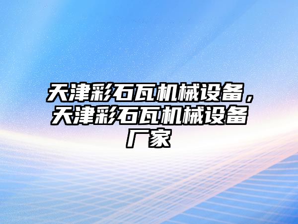 天津彩石瓦機(jī)械設(shè)備，天津彩石瓦機(jī)械設(shè)備廠家