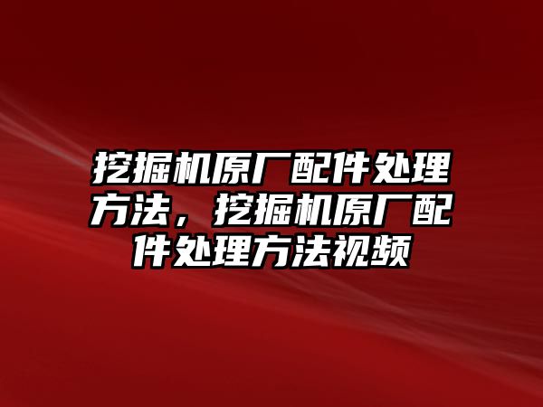 挖掘機(jī)原廠配件處理方法，挖掘機(jī)原廠配件處理方法視頻