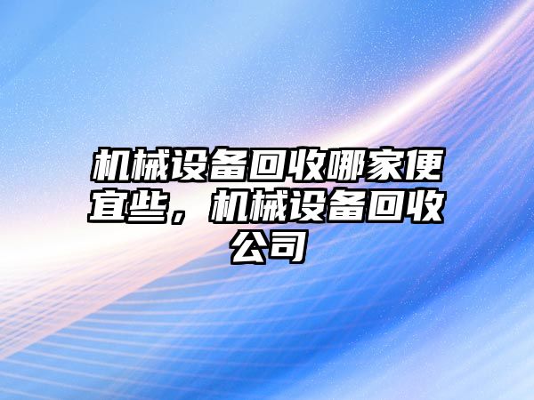 機械設備回收哪家便宜些，機械設備回收公司