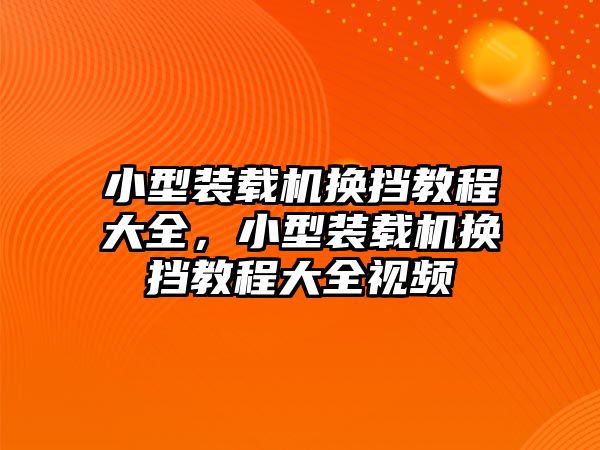 小型裝載機(jī)換擋教程大全，小型裝載機(jī)換擋教程大全視頻