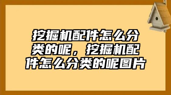 挖掘機(jī)配件怎么分類的呢，挖掘機(jī)配件怎么分類的呢圖片