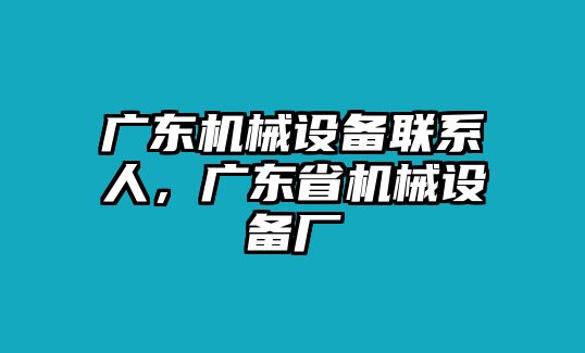 廣東機械設(shè)備聯(lián)系人，廣東省機械設(shè)備廠