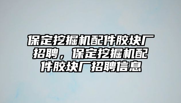 保定挖掘機配件膠塊廠招聘，保定挖掘機配件膠塊廠招聘信息