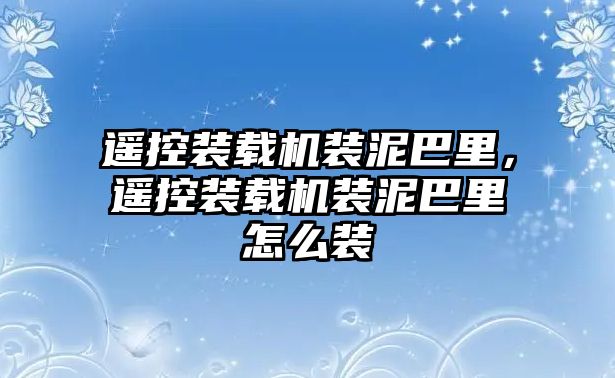 遙控裝載機(jī)裝泥巴里，遙控裝載機(jī)裝泥巴里怎么裝