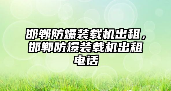 邯鄲防爆裝載機(jī)出租，邯鄲防爆裝載機(jī)出租電話