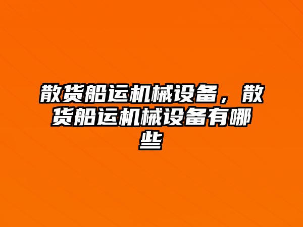 散貨船運(yùn)機(jī)械設(shè)備，散貨船運(yùn)機(jī)械設(shè)備有哪些