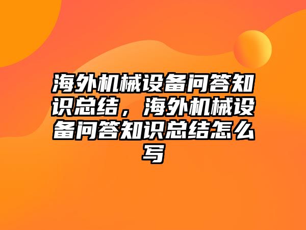 海外機(jī)械設(shè)備問答知識(shí)總結(jié)，海外機(jī)械設(shè)備問答知識(shí)總結(jié)怎么寫