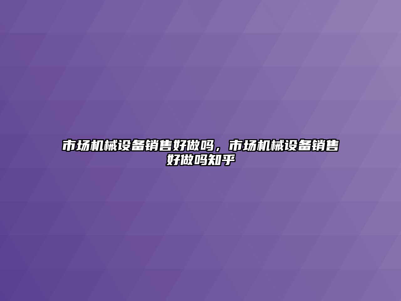 市場機械設(shè)備銷售好做嗎，市場機械設(shè)備銷售好做嗎知乎