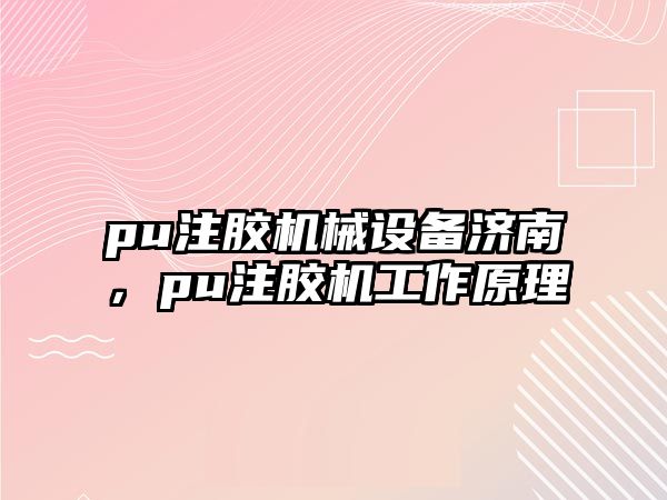 pu注膠機械設(shè)備濟南，pu注膠機工作原理