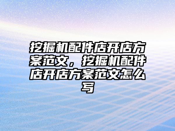 挖掘機配件店開店方案范文，挖掘機配件店開店方案范文怎么寫