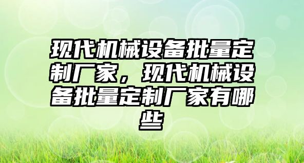 現(xiàn)代機械設(shè)備批量定制廠家，現(xiàn)代機械設(shè)備批量定制廠家有哪些