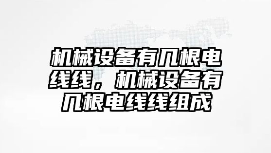 機(jī)械設(shè)備有幾根電線線，機(jī)械設(shè)備有幾根電線線組成