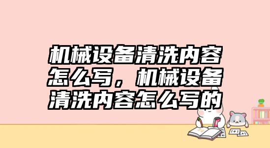 機(jī)械設(shè)備清洗內(nèi)容怎么寫(xiě)，機(jī)械設(shè)備清洗內(nèi)容怎么寫(xiě)的