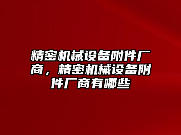 精密機械設(shè)備附件廠商，精密機械設(shè)備附件廠商有哪些