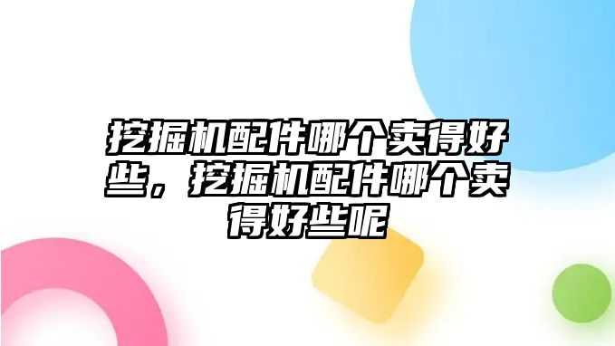 挖掘機(jī)配件哪個(gè)賣(mài)得好些，挖掘機(jī)配件哪個(gè)賣(mài)得好些呢