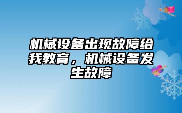 機械設(shè)備出現(xiàn)故障給我教育，機械設(shè)備發(fā)生故障