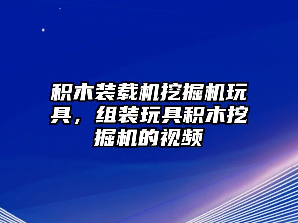 積木裝載機(jī)挖掘機(jī)玩具，組裝玩具積木挖掘機(jī)的視頻