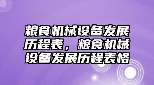 糧食機(jī)械設(shè)備發(fā)展歷程表，糧食機(jī)械設(shè)備發(fā)展歷程表格