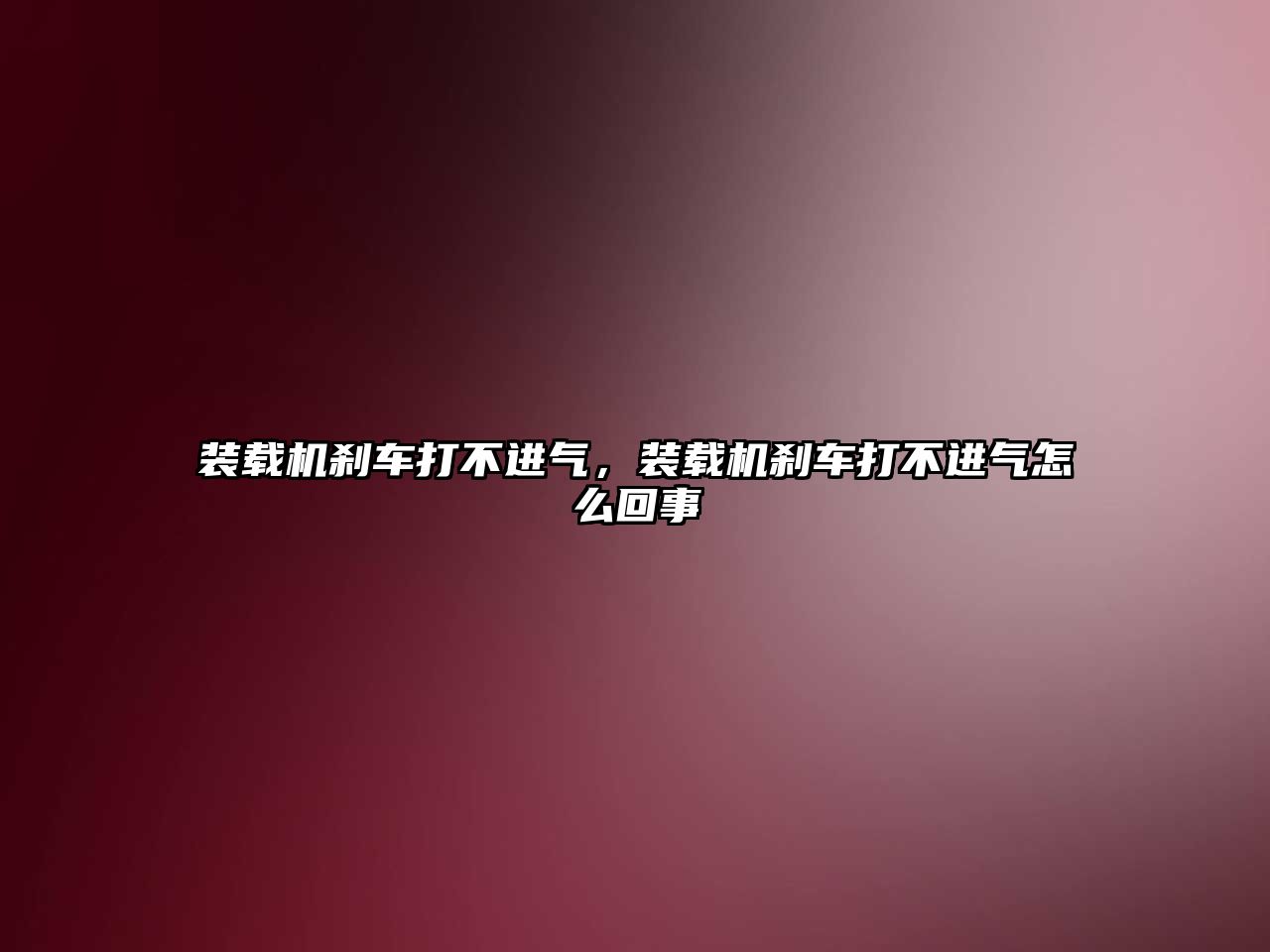 裝載機剎車打不進(jìn)氣，裝載機剎車打不進(jìn)氣怎么回事