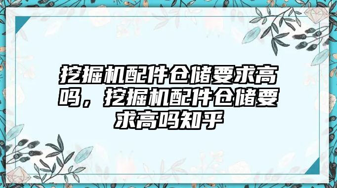 挖掘機配件倉儲要求高嗎，挖掘機配件倉儲要求高嗎知乎