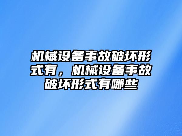 機械設備事故破壞形式有，機械設備事故破壞形式有哪些