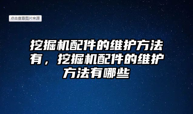 挖掘機配件的維護方法有，挖掘機配件的維護方法有哪些