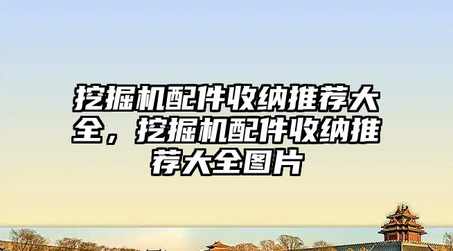 挖掘機配件收納推薦大全，挖掘機配件收納推薦大全圖片