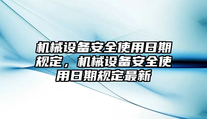 機(jī)械設(shè)備安全使用日期規(guī)定，機(jī)械設(shè)備安全使用日期規(guī)定最新