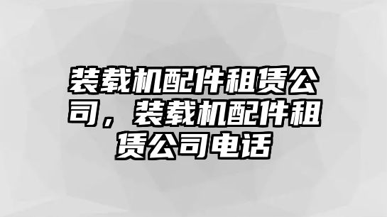 裝載機(jī)配件租賃公司，裝載機(jī)配件租賃公司電話