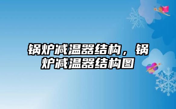 鍋爐減溫器結(jié)構(gòu)，鍋爐減溫器結(jié)構(gòu)圖