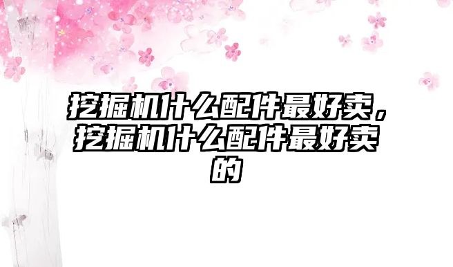 挖掘機(jī)什么配件最好賣，挖掘機(jī)什么配件最好賣的