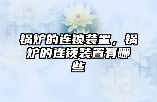 鍋爐的連鎖裝置，鍋爐的連鎖裝置有哪些