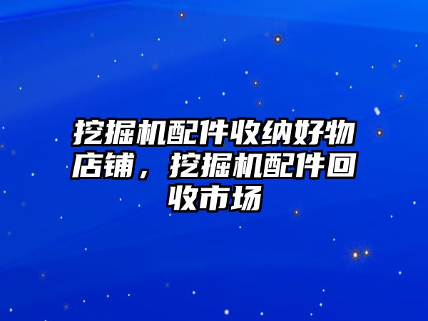 挖掘機配件收納好物店鋪，挖掘機配件回收市場