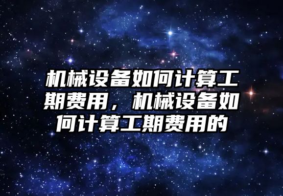 機械設備如何計算工期費用，機械設備如何計算工期費用的