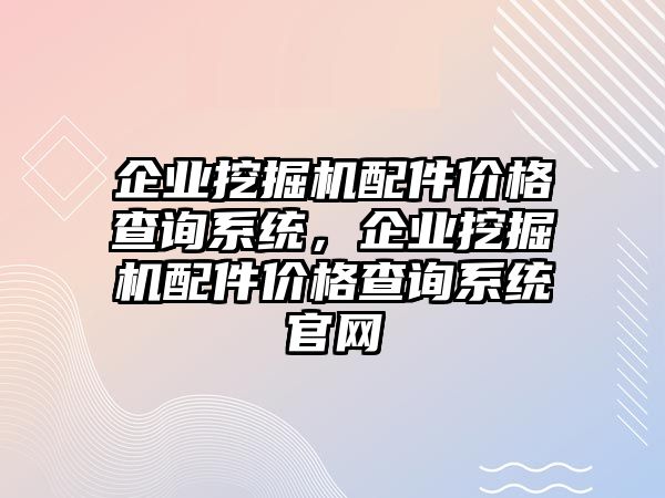 企業(yè)挖掘機配件價格查詢系統(tǒng)，企業(yè)挖掘機配件價格查詢系統(tǒng)官網(wǎng)