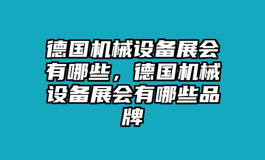 德國機(jī)械設(shè)備展會(huì)有哪些，德國機(jī)械設(shè)備展會(huì)有哪些品牌