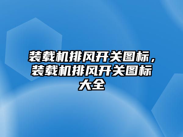 裝載機(jī)排風(fēng)開關(guān)圖標(biāo)，裝載機(jī)排風(fēng)開關(guān)圖標(biāo)大全