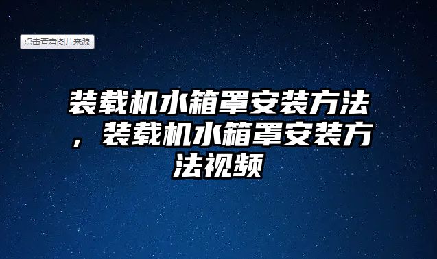 裝載機水箱罩安裝方法，裝載機水箱罩安裝方法視頻